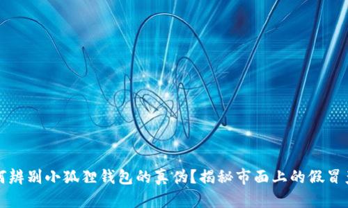 如何辨别小狐狸钱包的真伪？揭秘市面上的假冒产品